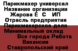 Парикмахер-универсал › Название организации ­ Жарова Е. С., ИП › Отрасль предприятия ­ Парикмахерское дело › Минимальный оклад ­ 70 000 - Все города Работа » Вакансии   . Ставропольский край,Пятигорск г.